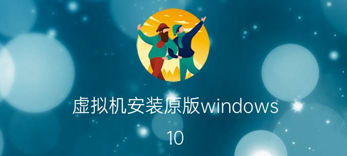 虚拟机安装原版windows 10 win10安装不了虚拟机怎么回事？